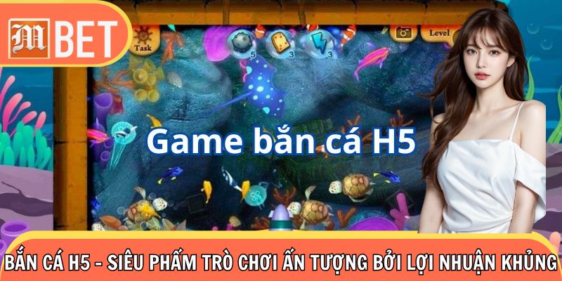 Bắn Cá H5 - Siêu Phẩm Trò Chơi Ấn Tượng Bởi Lợi Nhuận Khủng