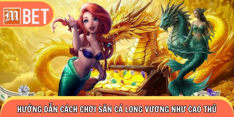 Hướng dẫn tân binh cách chơi săn cá Long Vương như cao thủ
