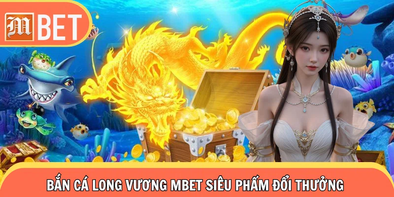 Bắn Cá Long Vương Siêu Phẩm Đổi Thưởng Hút Khách Top Đầu 2025