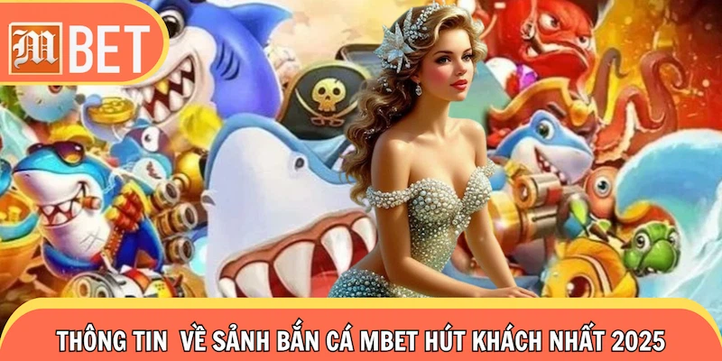 Thông tin toàn cảnh về sảnh bắn cá Mbet hút khách nhất 2025