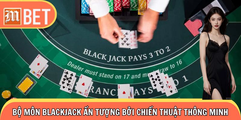 Bộ môn Blackjack ấn tượng bởi chiến thuật thông minh