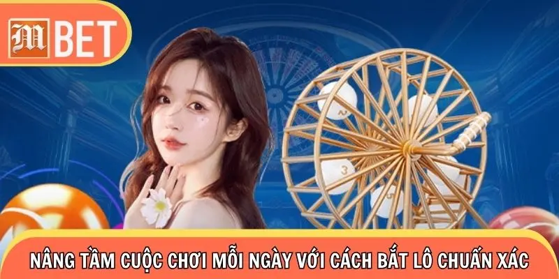 Nâng tầm cuộc chơi mỗi ngày với cách bắt lô chuẩn xác