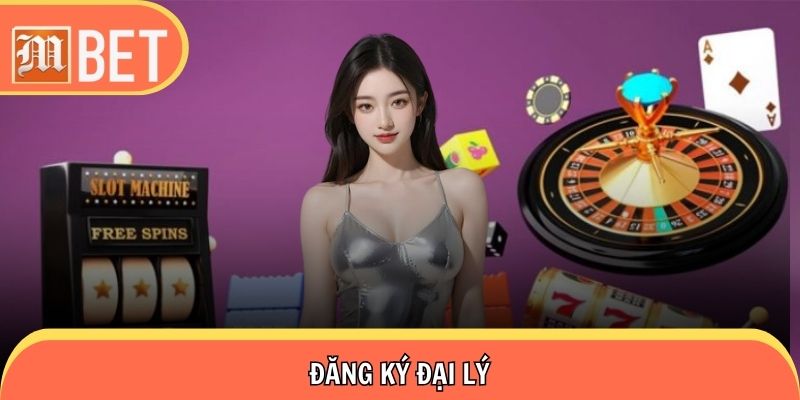 Đăng Ký Đại Lý Siêu Đơn Giản Ẵm Hoa Hồng Khủng Mbet