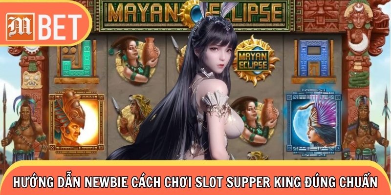 Hướng dẫn newbie cách chơi slot Supper King đúng chuẩn