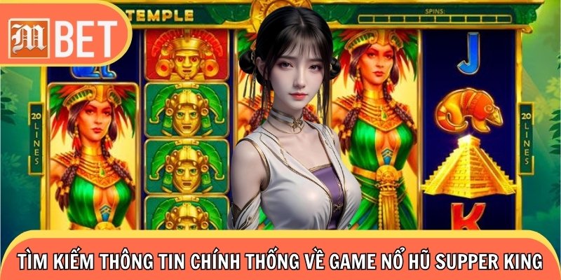 Tìm kiếm thông tin chính thống về game Nổ Hũ Supper King 2025