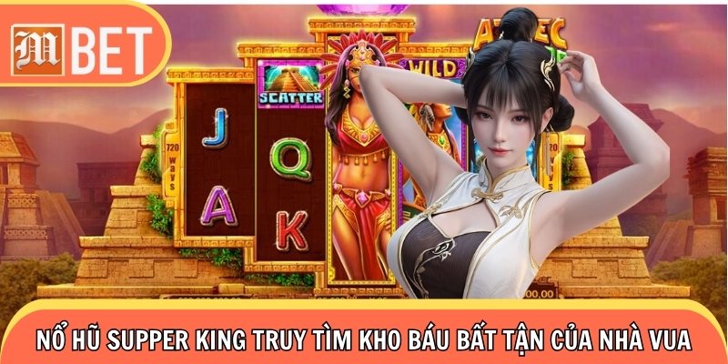 Nổ Hũ Supper King Truy Tìm Kho Báu Bất Tận Của Nhà Vua