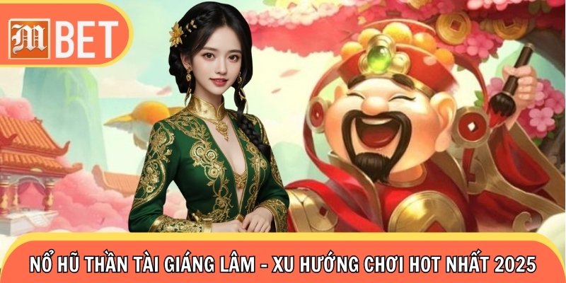 Nổ Hũ Thần Tài Giáng Lâm - Xu Hướng Chơi Hot Nhất 2025