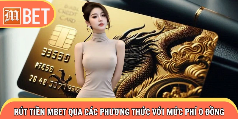 Rút tiền Mbet qua các phương thức với mức phí 0 đồng