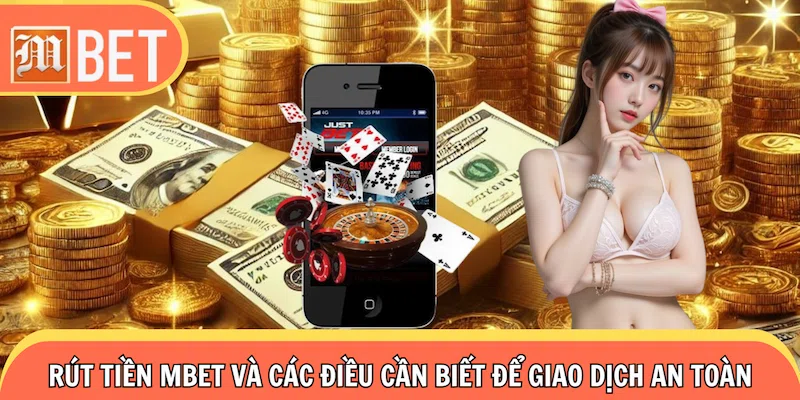 Rút Tiền Mbet Và Các Điều Cần Biết Để Bạn Giao Dịch An Toàn